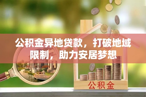 鹿谷公积金异地贷款，打破地域限制，助力安居梦想
