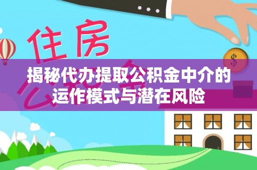鹿谷揭秘代办提取公积金中介的运作模式与潜在风险