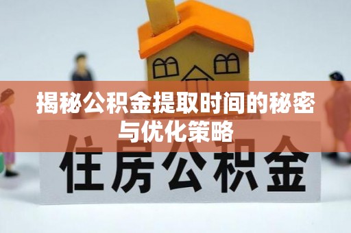 鹿谷揭秘公积金提取时间的秘密与优化策略
