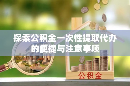 鹿谷探索公积金一次性提取代办的便捷与注意事项
