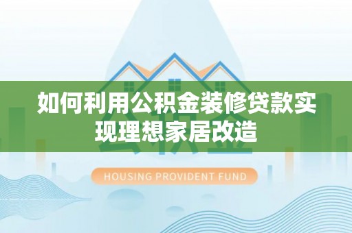 鹿谷如何利用公积金装修贷款实现理想家居改造