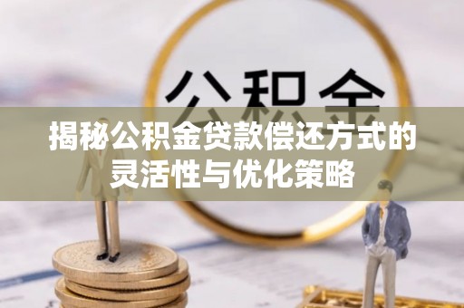 鹿谷揭秘公积金贷款偿还方式的灵活性与优化策略