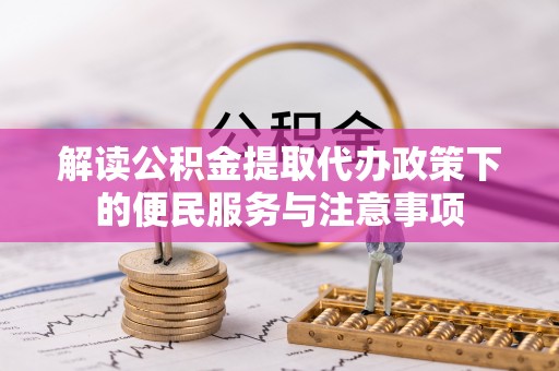 鹿谷解读公积金提取代办政策下的便民服务与注意事项