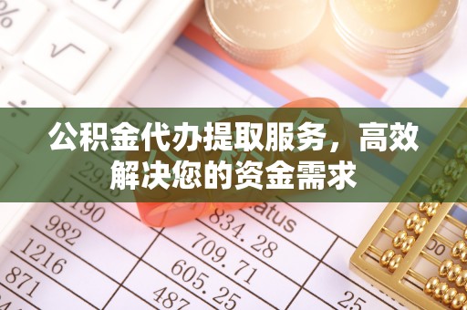 鹿谷公积金代办提取服务，高效解决您的资金需求