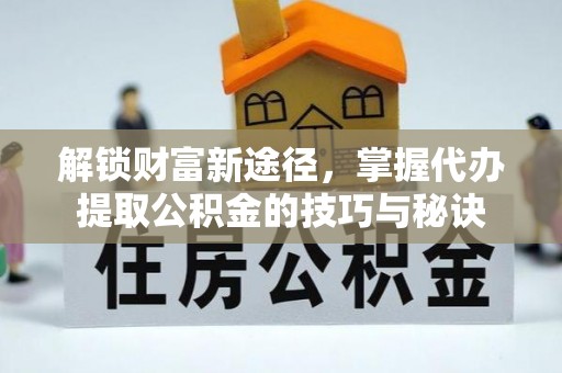 鹿谷解锁财富新途径，掌握代办提取公积金的技巧与秘诀