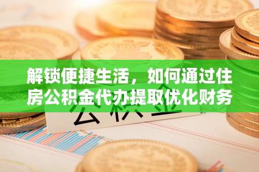 鹿谷解锁便捷生活，如何通过住房公积金代办提取优化财务规划