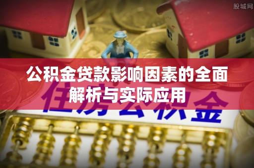 鹿谷公积金贷款影响因素的全面解析与实际应用