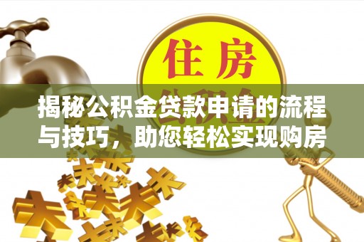 鹿谷揭秘公积金贷款申请的流程与技巧，助您轻松实现购房梦