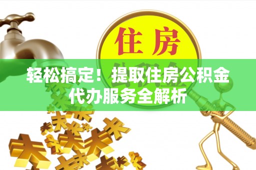 鹿谷轻松搞定！提取住房公积金代办服务全解析