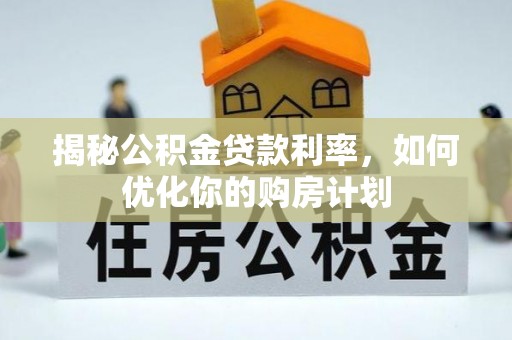 鹿谷揭秘公积金贷款利率，如何优化你的购房计划