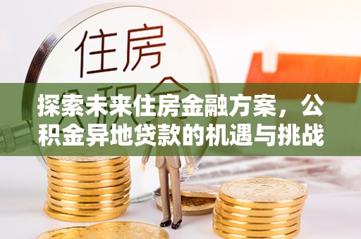 鹿谷探索未来住房金融方案，公积金异地贷款的机遇与挑战