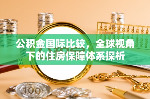鹿谷公积金国际比较，全球视角下的住房保障体系探析