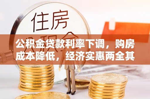 鹿谷公积金贷款利率下调，购房成本降低，经济实惠两全其美