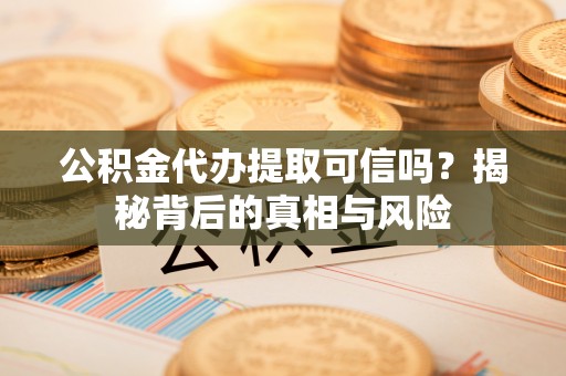 鹿谷公积金代办提取可信吗？揭秘背后的真相与风险