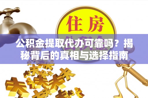 鹿谷公积金提取代办可靠吗？揭秘背后的真相与选择指南