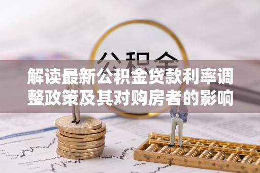 鹿谷解读最新公积金贷款利率调整政策及其对购房者的影响