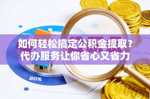 鹿谷如何轻松搞定公积金提取？代办服务让你省心又省力
