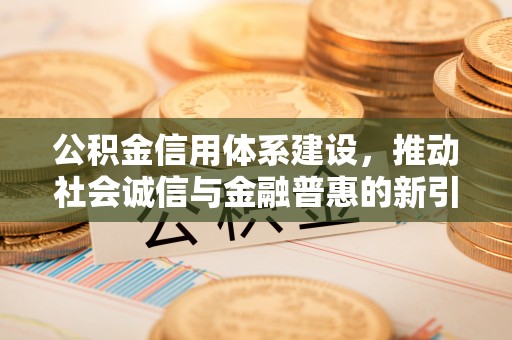 鹿谷公积金信用体系建设，推动社会诚信与金融普惠的新引擎