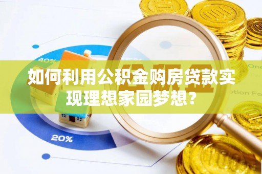 鹿谷如何利用公积金购房贷款实现理想家园梦想？