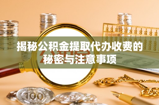 鹿谷揭秘公积金提取代办收费的秘密与注意事项