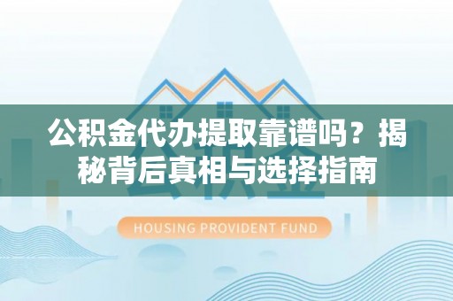 鹿谷公积金代办提取靠谱吗？揭秘背后真相与选择指南