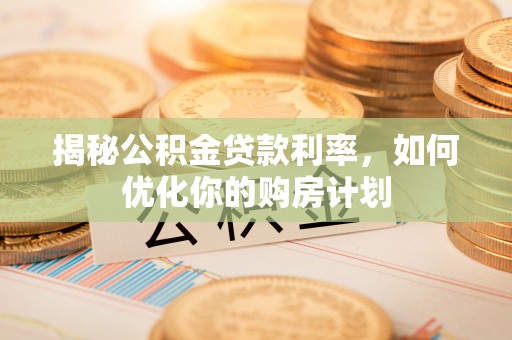鹿谷揭秘公积金贷款利率，如何优化你的购房计划