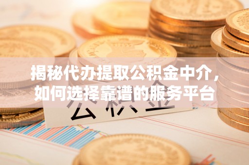 鹿谷揭秘代办提取公积金中介，如何选择靠谱的服务平台