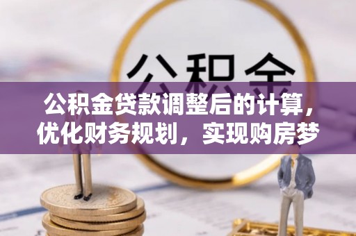 鹿谷公积金贷款调整后的计算，优化财务规划，实现购房梦想