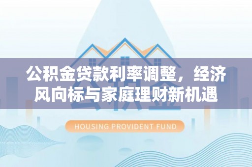 鹿谷公积金贷款利率调整，经济风向标与家庭理财新机遇