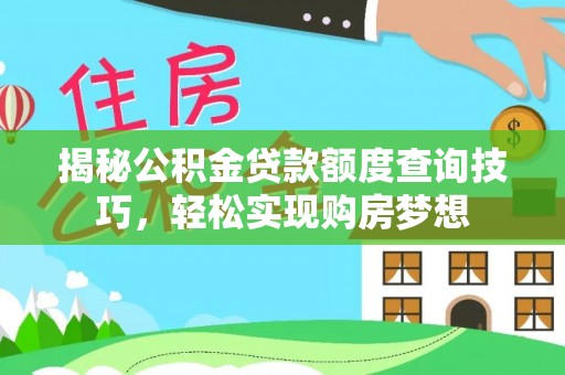 鹿谷揭秘公积金贷款额度查询技巧，轻松实现购房梦想