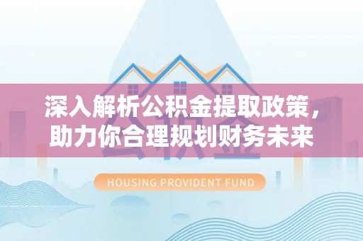 鹿谷深入解析公积金提取政策，助力你合理规划财务未来