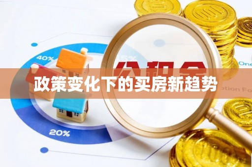 鹿谷政策变化下的买房新趋势