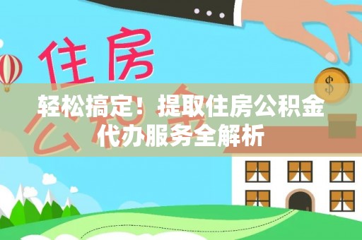 鹿谷轻松搞定！提取住房公积金代办服务全解析