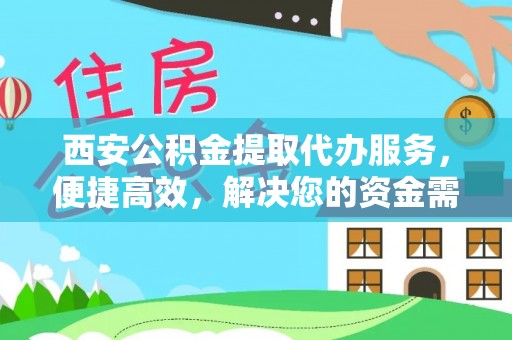 鹿谷西安公积金提取代办服务，便捷高效，解决您的资金需求