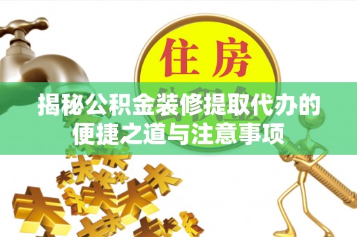 鹿谷揭秘公积金装修提取代办的便捷之道与注意事项