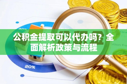 鹿谷公积金提取可以代办吗？全面解析政策与流程