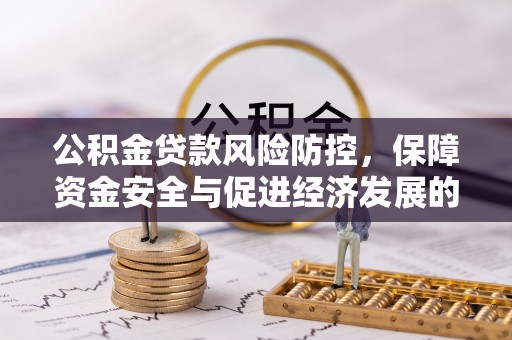 鹿谷公积金贷款风险防控，保障资金安全与促进经济发展的平衡之道