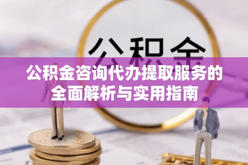 鹿谷公积金咨询代办提取服务的全面解析与实用指南