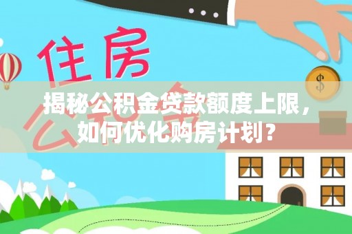 鹿谷揭秘公积金贷款额度上限，如何优化购房计划？