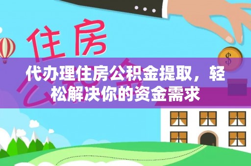 鹿谷代办理住房公积金提取，轻松解决你的资金需求