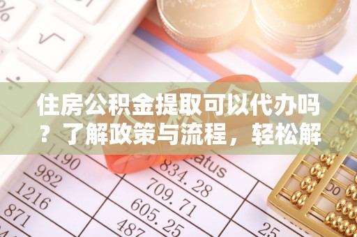 鹿谷住房公积金提取可以代办吗？了解政策与流程，轻松解决你的疑问