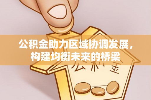 鹿谷公积金助力区域协调发展，构建均衡未来的桥梁