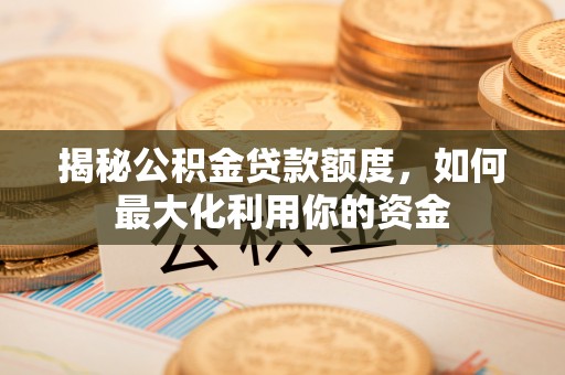 鹿谷揭秘公积金贷款额度，如何最大化利用你的资金