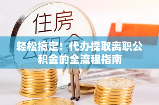 鹿谷轻松搞定！代办提取离职公积金的全流程指南