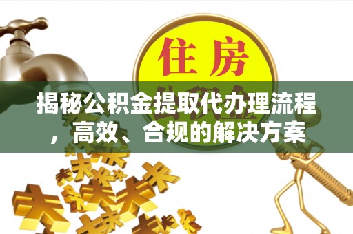 鹿谷揭秘公积金提取代办理流程，高效、合规的解决方案