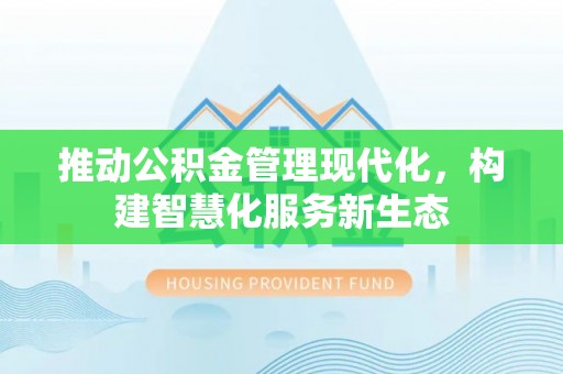 鹿谷推动公积金管理现代化，构建智慧化服务新生态