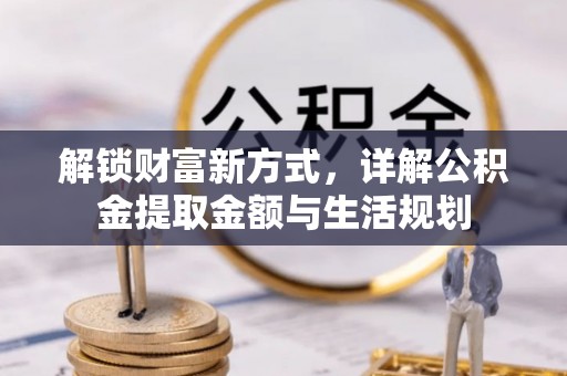 鹿谷解锁财富新方式，详解公积金提取金额与生活规划