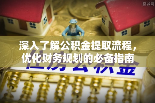 鹿谷深入了解公积金提取流程，优化财务规划的必备指南
