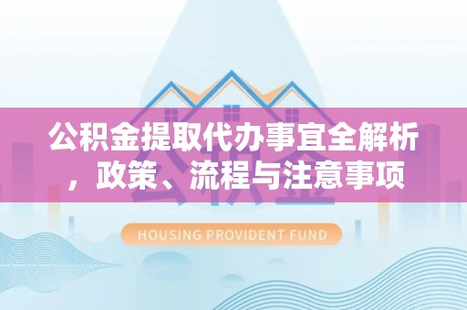 鹿谷公积金提取代办事宜全解析，政策、流程与注意事项