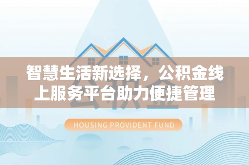 鹿谷智慧生活新选择，公积金线上服务平台助力便捷管理